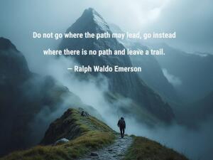 Image for : Do not go where the path may lead, go instead where there is no path and leave a trail.